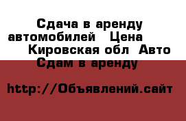 Сдача в аренду автомобилей › Цена ­ 1 200 - Кировская обл. Авто » Сдам в аренду   